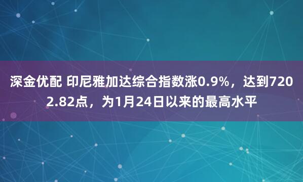 深金优配 印尼雅加达综合指数涨0.9%，达到7202.82点，为1月24日以来的最高水平