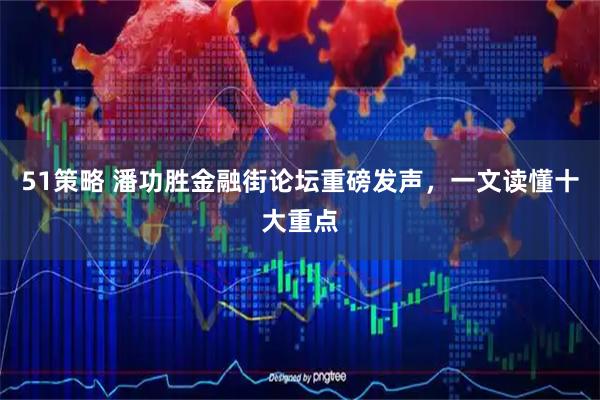 51策略 潘功胜金融街论坛重磅发声，一文读懂十大重点