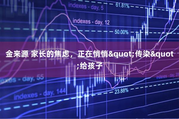 金来源 家长的焦虑，正在悄悄"传染"给孩子