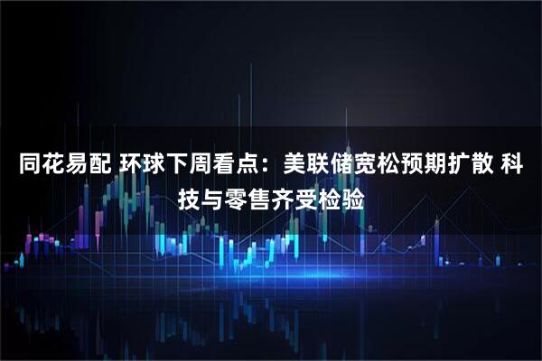 同花易配 环球下周看点：美联储宽松预期扩散 科技与零售齐受检验