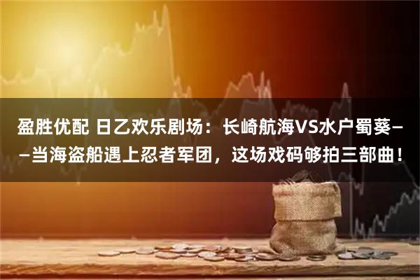 盈胜优配 日乙欢乐剧场：长崎航海VS水户蜀葵——当海盗船遇上忍者军团，这场戏码够拍三部曲！