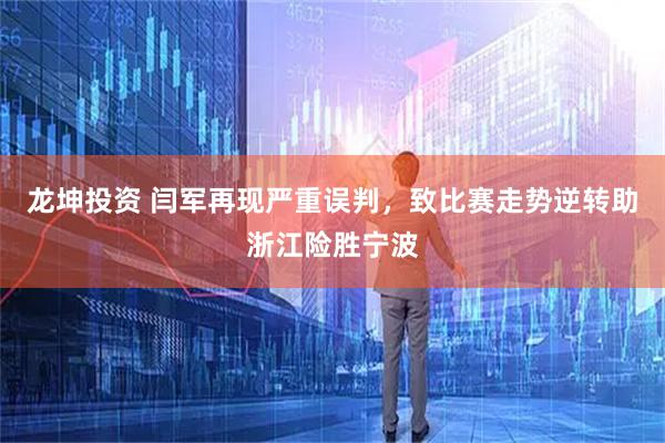 龙坤投资 闫军再现严重误判，致比赛走势逆转助浙江险胜宁波