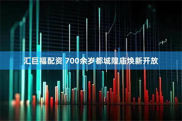汇巨福配资 700余岁都城隍庙焕新开放